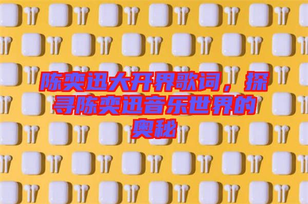 陳奕迅大開界歌詞，探尋陳奕迅音樂世界的奧秘