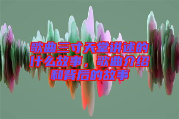 歌曲三寸天堂講述的什么故事，歌曲介紹和背后的故事
