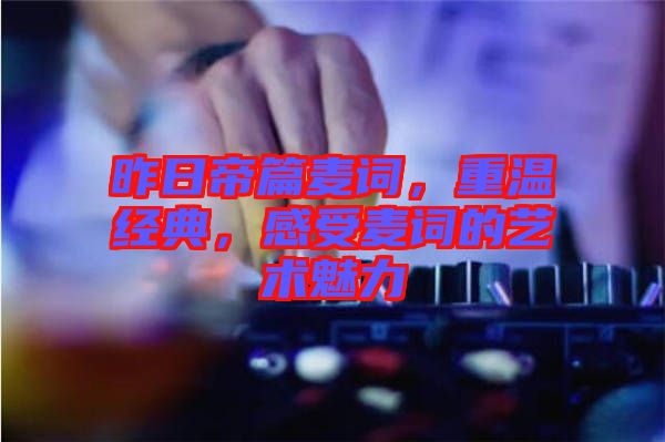 昨日帝篇麥詞，重溫經(jīng)典，感受麥詞的藝術(shù)魅力
