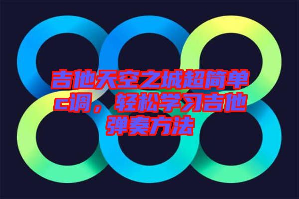 吉他天空之城超簡單c調(diào)，輕松學(xué)習(xí)吉他彈奏方法
