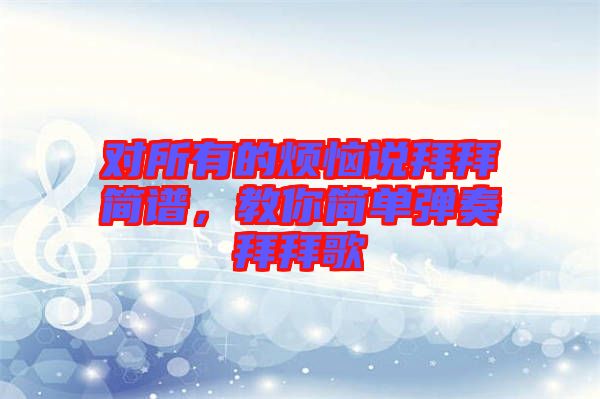 對所有的煩惱說拜拜簡譜，教你簡單彈奏拜拜歌