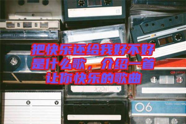 把快樂(lè)還給我好不好是什么歌，介紹一首讓你快樂(lè)的歌曲