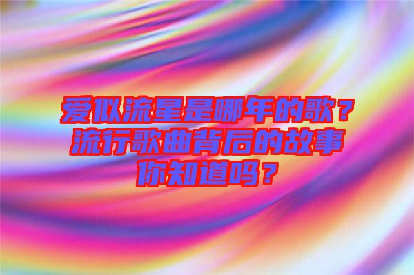 愛似流星是哪年的歌？流行歌曲背后的故事你知道嗎？