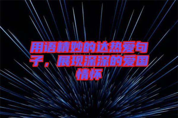 用語(yǔ)精妙的達(dá)熱愛(ài)句子，展現(xiàn)深深的愛(ài)國(guó)情懷