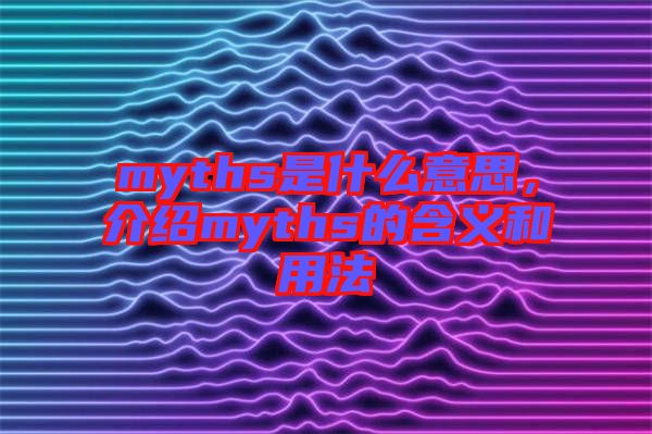 myths是什么意思，介紹myths的含義和用法