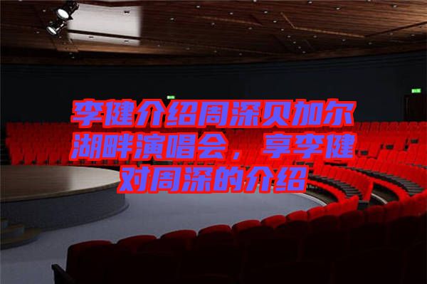 李健介紹周深貝加爾湖畔演唱會，享李健對周深的介紹