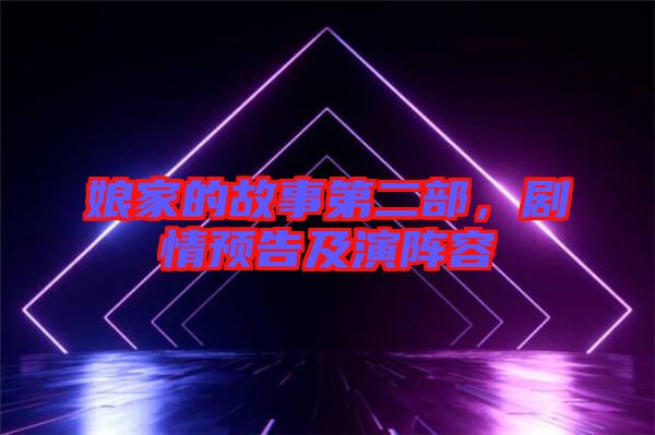 娘家的故事第二部，劇情預告及演陣容