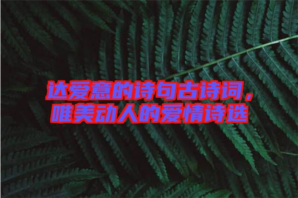達(dá)愛(ài)意的詩(shī)句古詩(shī)詞，唯美動(dòng)人的愛(ài)情詩(shī)選