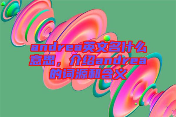 andrea英文名什么意思，介紹andrea的詞源和含義
