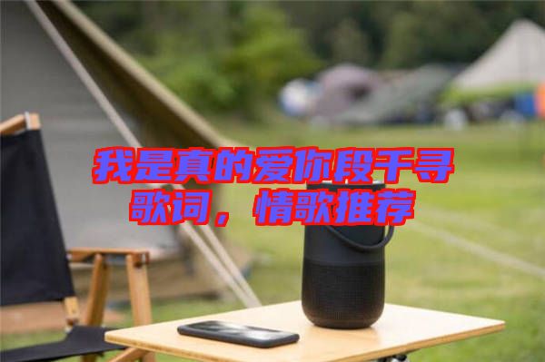 我是真的愛你段千尋歌詞，情歌推薦