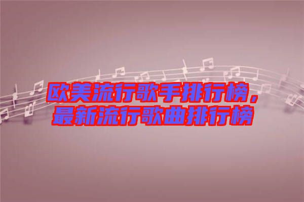 歐美流行歌手排行榜，最新流行歌曲排行榜
