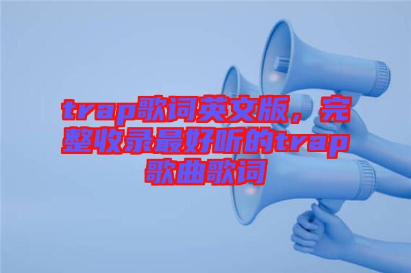 trap歌詞英文版，完整收錄最好聽(tīng)的trap歌曲歌詞
