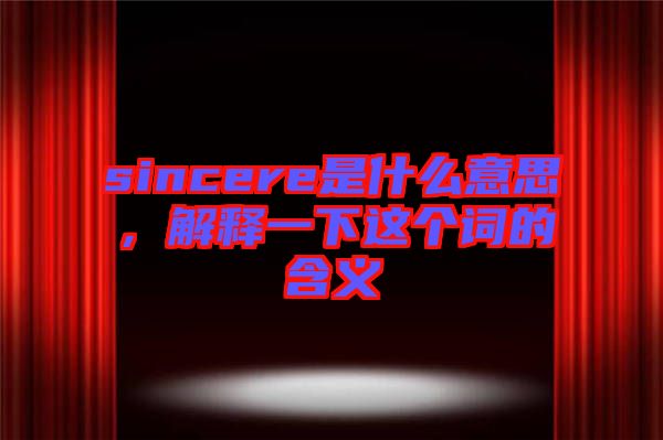 sincere是什么意思，解釋一下這個(gè)詞的含義