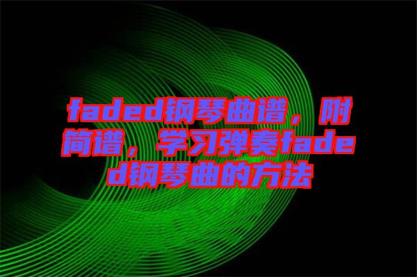 faded鋼琴曲譜，附簡(jiǎn)譜，學(xué)習(xí)彈奏faded鋼琴曲的方法