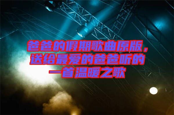 爸爸的假期歌曲原版，送給最愛的爸爸聽的一首溫暖之歌