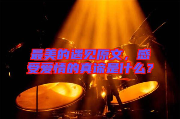 最美的遇見(jiàn)原文，感受愛(ài)情的真諦是什么？