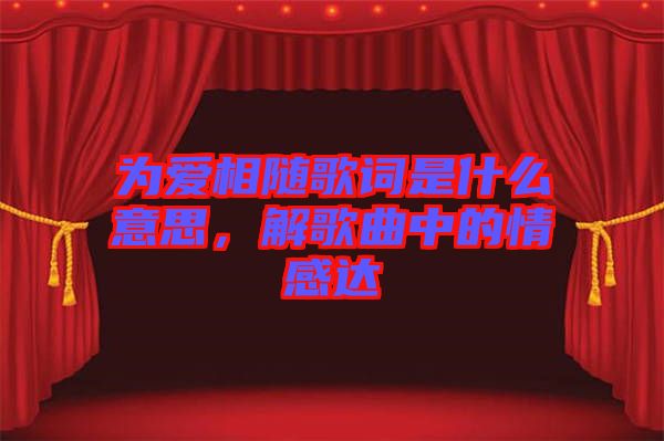 為愛(ài)相隨歌詞是什么意思，解歌曲中的情感達(dá)