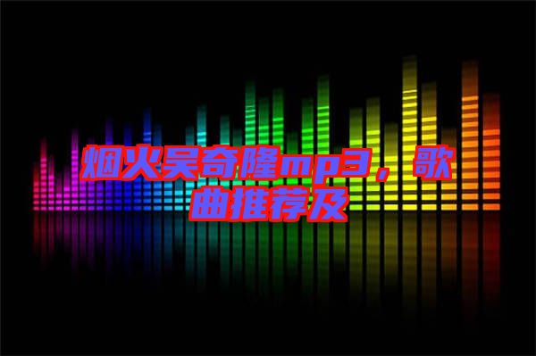 煙火吳奇隆mp3，歌曲推薦及