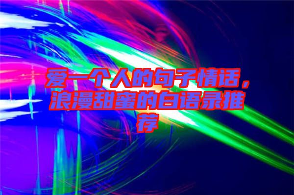 愛一個人的句子情話，浪漫甜蜜的白語錄推薦