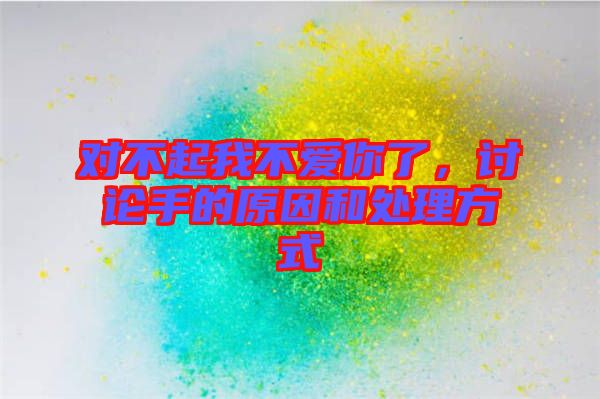 對(duì)不起我不愛你了，討論手的原因和處理方式