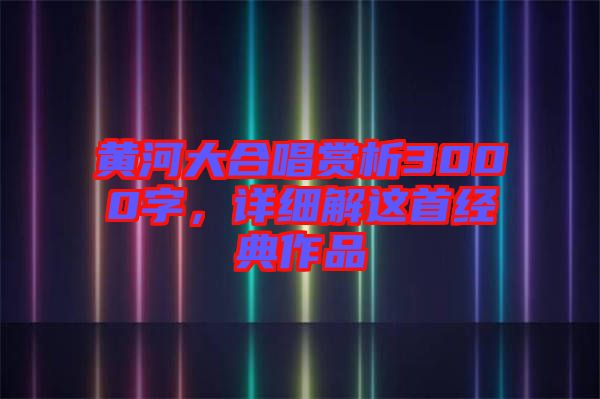 黃河大合唱賞析3000字，詳細(xì)解這首經(jīng)典作品