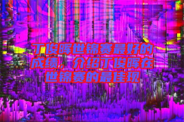 丁俊暉世錦賽最好的成績，介紹丁俊暉在世錦賽的最佳現(xiàn)