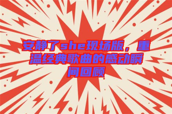 安靜了she現(xiàn)場版，重溫經(jīng)典歌曲的感動瞬間回顧