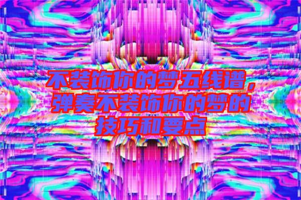 不裝飾你的夢(mèng)五線譜，彈奏不裝飾你的夢(mèng)的技巧和要點(diǎn)