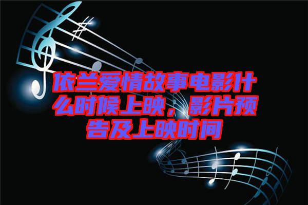 依蘭愛(ài)情故事電影什么時(shí)候上映，影片預(yù)告及上映時(shí)間