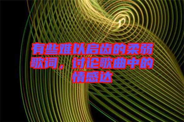 有些難以啟齒的柔弱歌詞，討論歌曲中的情感達(dá)