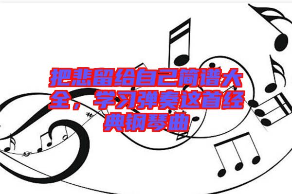 把悲留給自己簡(jiǎn)譜大全，學(xué)習(xí)彈奏這首經(jīng)典鋼琴曲