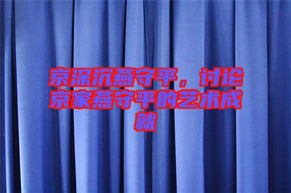 京深沉燕守平，討論京家燕守平的藝術(shù)成就