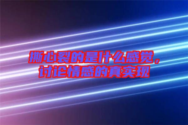 撕心裂的是什么感覺，討論情感的真實現(xiàn)