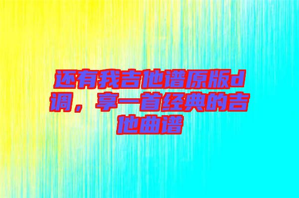還有我吉他譜原版d調(diào)，享一首經(jīng)典的吉他曲譜