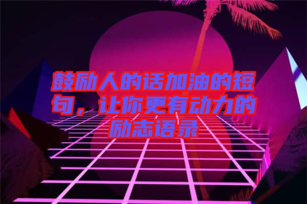 鼓勵(lì)人的話加油的短句，讓你更有動(dòng)力的勵(lì)志語錄