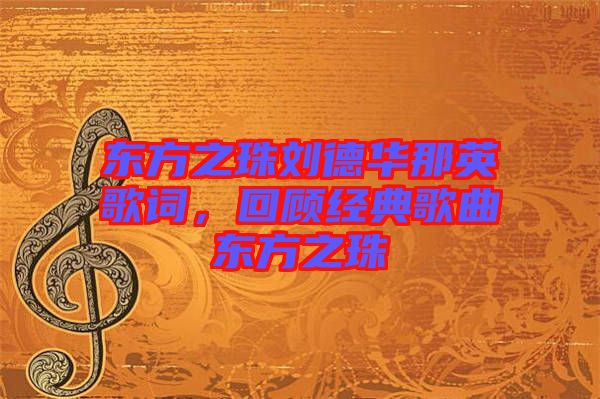 東方之珠劉德華那英歌詞，回顧經(jīng)典歌曲東方之珠