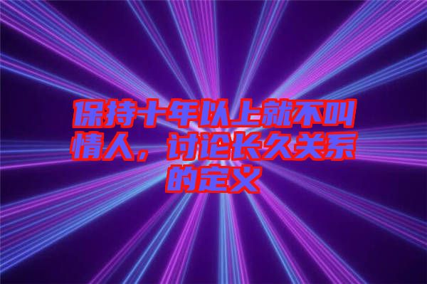 保持十年以上就不叫情人，討論長(zhǎng)久關(guān)系的定義