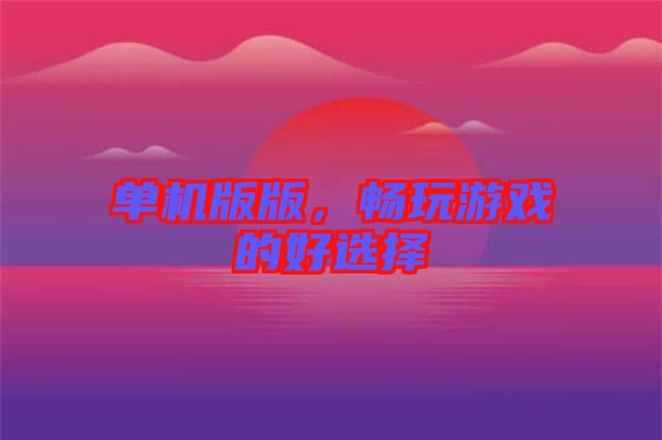 單機(jī)版版，暢玩游戲的好選擇