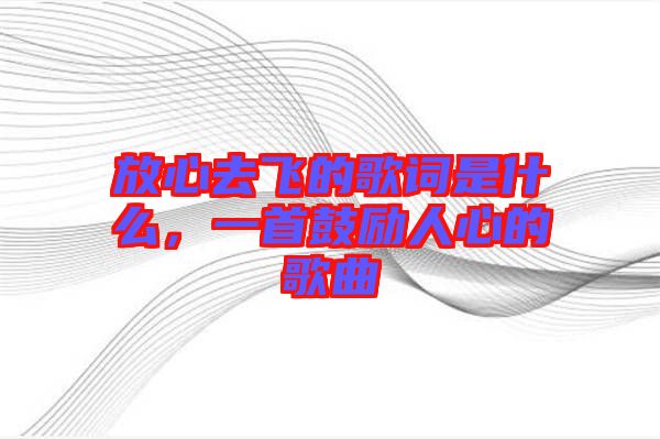 放心去飛的歌詞是什么，一首鼓勵人心的歌曲