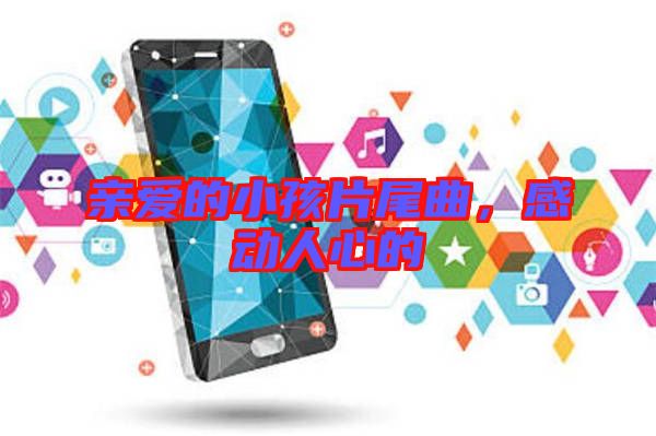 親愛的小孩片尾曲，感動(dòng)人心的