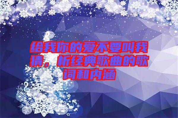 給我你的愛不要叫我猜，析經(jīng)典歌曲的歌詞和內(nèi)涵