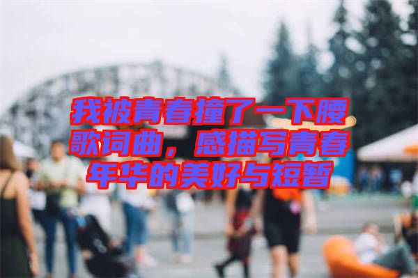 我被青春撞了一下腰歌詞曲，感描寫青春年華的美好與短暫