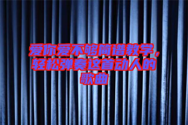 愛你愛不夠簡譜教學(xué)，輕松彈奏這首動人的歌曲