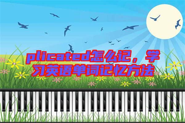 plicated怎么記，學習英語單詞記憶方法