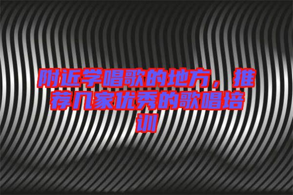 附近學唱歌的地方，推薦幾家優(yōu)秀的歌唱培訓