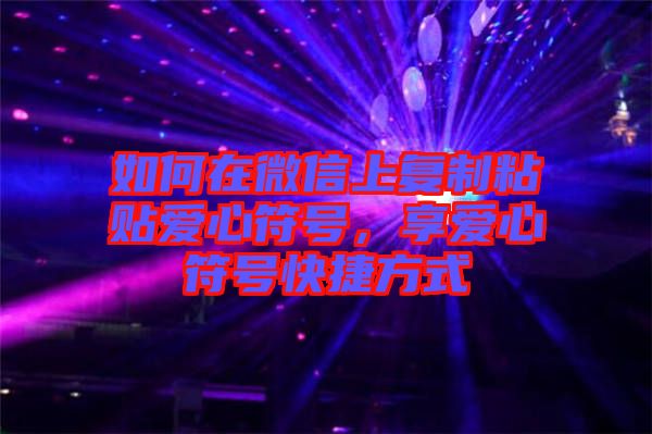 如何在微信上復(fù)制粘貼愛心符號，享愛心符號快捷方式