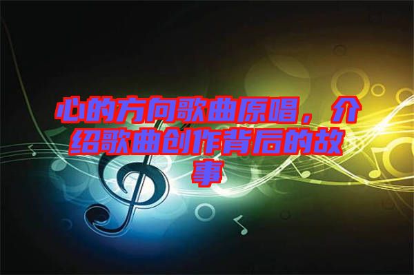 心的方向歌曲原唱，介紹歌曲創(chuàng)作背后的故事