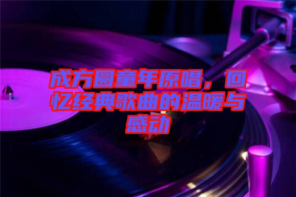 成方圓童年原唱，回憶經(jīng)典歌曲的溫暖與感動(dòng)