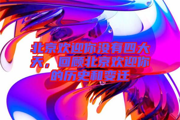 北京歡迎你沒有四大天，回顧北京歡迎你的歷史和變遷