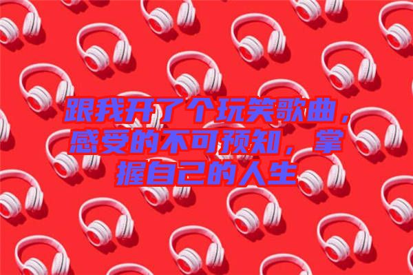 跟我開了個玩笑歌曲，感受的不可預(yù)知，掌握自己的人生